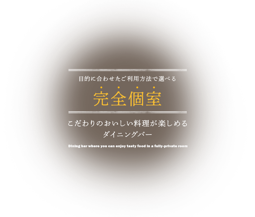 目的に合わせたご利用方法で選べる完全個室 こだわりのおいしい料理が楽しめる ダイニングバー